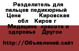 Разделитель для пальцев педикюрный › Цена ­ 130 - Кировская обл., Киров г. Медицина, красота и здоровье » Другое   